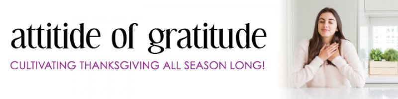 Attitide of Gratitude: Cultivating Thanksgiving all Season Long!
