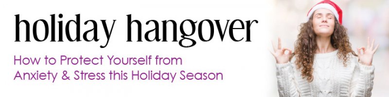 Holiday Hangover: How to Protect Yourself from Anxiety &amp; Stress this Holiday Season