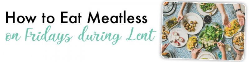 How to Eat Meatless On Fridays During Lent