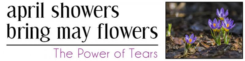 April Showers Bring may Flowers: The Power of Tears